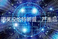 诺奖没给特朗普，严重后果来了